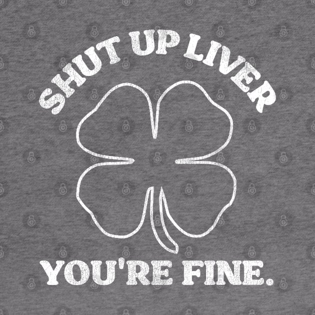 Shut Up Liver You're Fine Shamrock by darklordpug